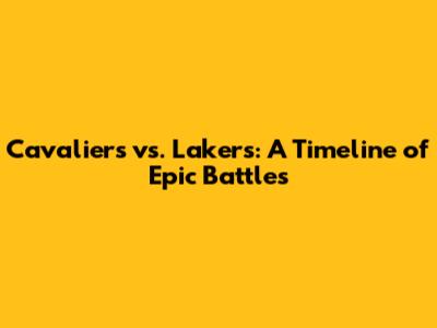 Cavaliers vs. Lakers: A Timeline of Epic Battles