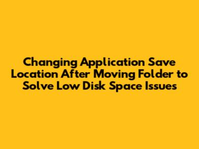 Changing Application Save Location After Moving Folder to Solve Low Disk Space Issues