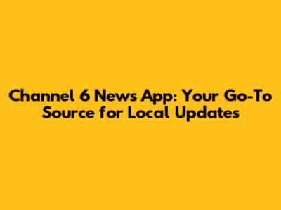 Channel 6 News App: Your Go-To Source for Local Updates