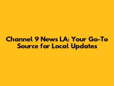 Channel 9 News LA: Your Go-To Source for Local Updates