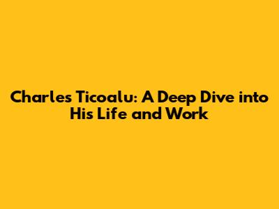 Charles Ticoalu: A Deep Dive into His Life and Work