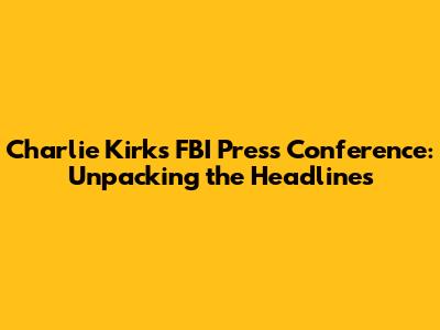 Charlie Kirk's FBI Press Conference: Unpacking the Headlines