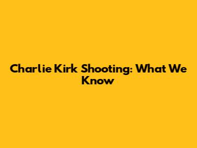 Charlie Kirk Shooting: What We Know