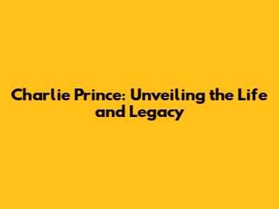 Charlie Prince: Unveiling the Life and Legacy