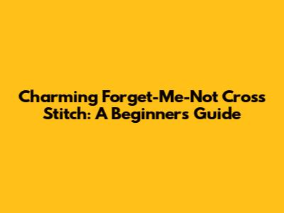 Charming Forget-Me-Not Cross Stitch: A Beginner's Guide
