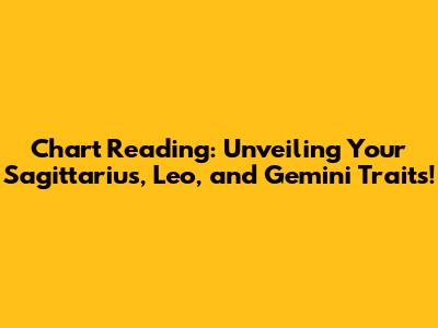 Chart Reading: Unveiling Your Sagittarius, Leo, and Gemini Traits!
