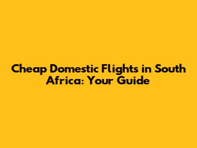 Cheap Domestic Flights in South Africa: Your Guide