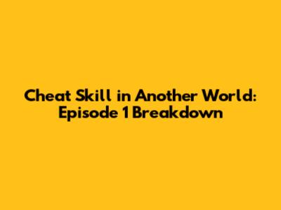 Cheat Skill in Another World: Episode 1 Breakdown