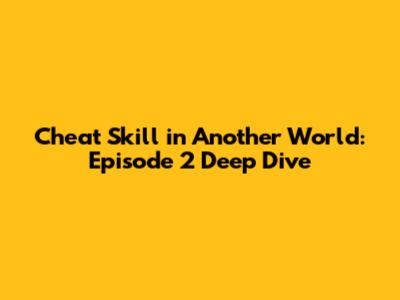 Cheat Skill in Another World: Episode 2 Deep Dive
