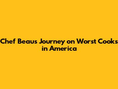Chef Beau's Journey on Worst Cooks in America