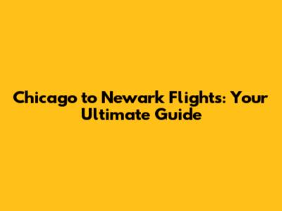 Chicago to Newark Flights: Your Ultimate Guide
