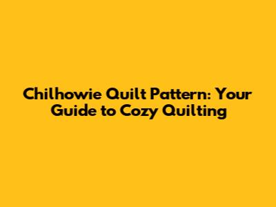 Chilhowie Quilt Pattern: Your Guide to Cozy Quilting