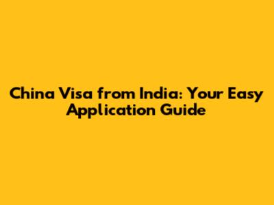 China Visa from India: Your Easy Application Guide