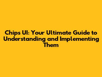 Chips UI: Your Ultimate Guide to Understanding and Implementing Them