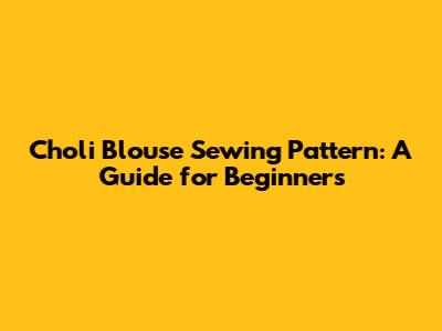 Choli Blouse Sewing Pattern: A Guide for Beginners
