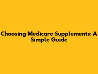 Choosing Medicare Supplements: A Simple Guide