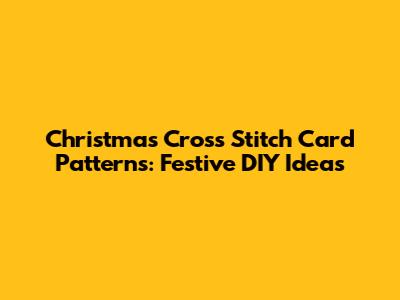 Christmas Cross Stitch Card Patterns: Festive DIY Ideas