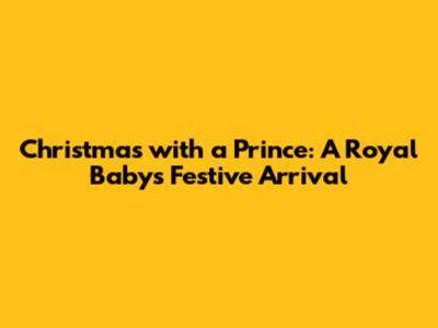 Christmas with a Prince: A Royal Baby's Festive Arrival