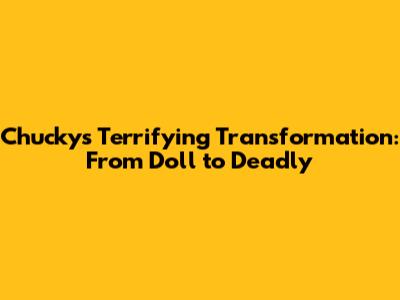Chucky's Terrifying Transformation: From Doll to Deadly