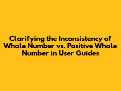 Clarifying the Inconsistency of 'Whole Number' vs. 'Positive Whole Number' in User Guides