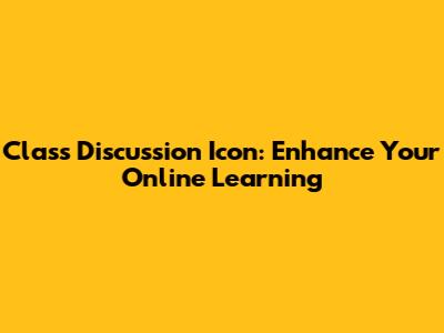 Class Discussion Icon: Enhance Your Online Learning