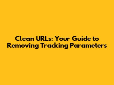 Clean URLs: Your Guide to Removing Tracking Parameters
