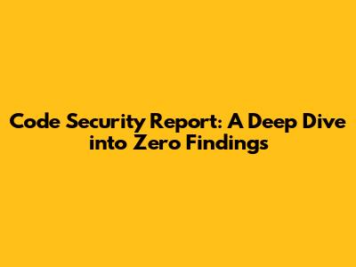 Code Security Report: A Deep Dive into Zero Findings