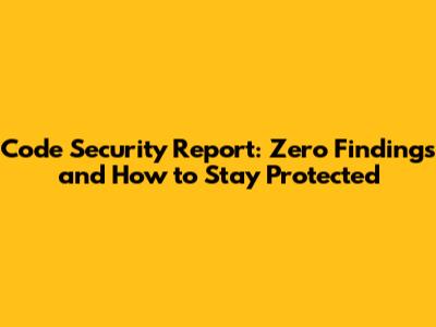 Code Security Report: Zero Findings and How to Stay Protected