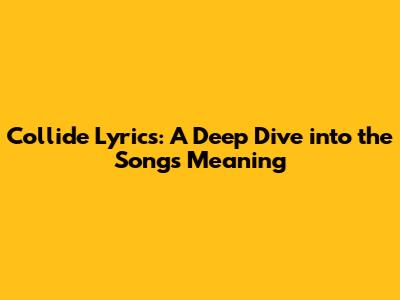 Collide Lyrics: A Deep Dive into the Song's Meaning