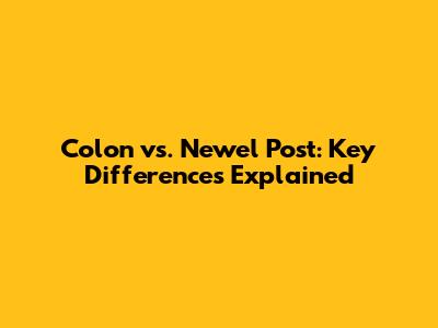 Colon vs. Newel Post: Key Differences Explained