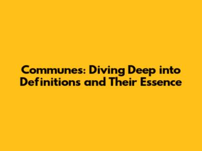 Communes: Diving Deep into Definitions and Their Essence
