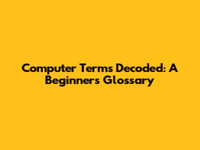 Computer Terms Decoded: A Beginner's Glossary