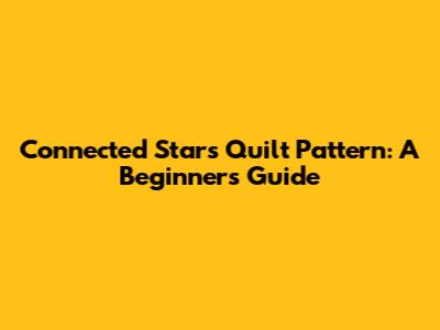 Connected Stars Quilt Pattern: A Beginner's Guide
