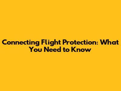 Connecting Flight Protection: What You Need to Know