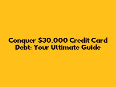 Conquer $30,000 Credit Card Debt: Your Ultimate Guide