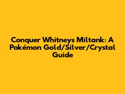 Conquer Whitney's Miltank: A Pokémon Gold/Silver/Crystal Guide