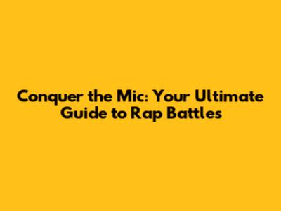 Conquer the Mic: Your Ultimate Guide to Rap Battles