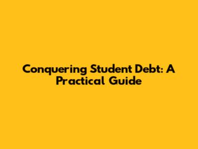 Conquering Student Debt: A Practical Guide