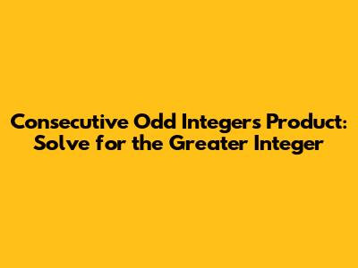 Consecutive Odd Integers Product: Solve for the Greater Integer
