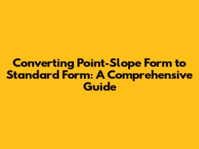Converting Point-Slope Form to Standard Form: A Comprehensive Guide