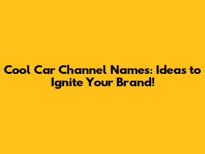 Cool Car Channel Names: Ideas to Ignite Your Brand!
