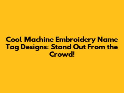 Cool Machine Embroidery Name Tag Designs: Stand Out From the Crowd!