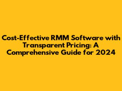 Cost-Effective RMM Software with Transparent Pricing: A Comprehensive Guide for 2024