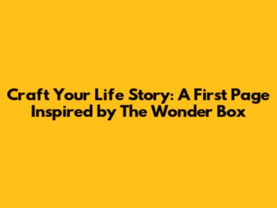 Craft Your Life Story: A First Page Inspired by The Wonder Box