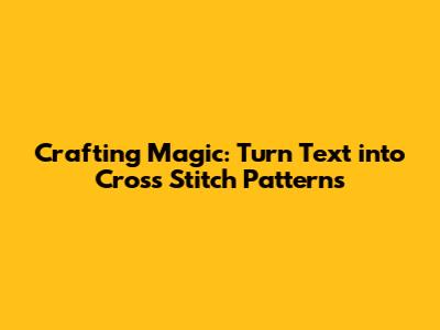 Crafting Magic: Turn Text into Cross Stitch Patterns