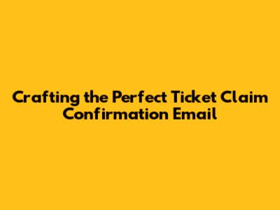 Crafting the Perfect Ticket Claim Confirmation Email