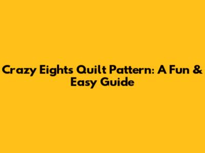 Crazy Eights Quilt Pattern: A Fun & Easy Guide