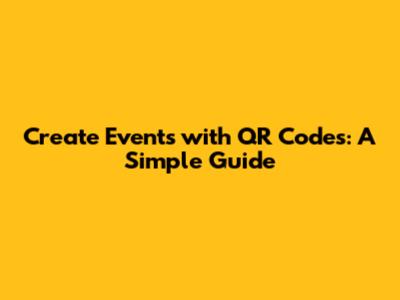 Create Events with QR Codes: A Simple Guide