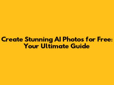 Create Stunning AI Photos for Free: Your Ultimate Guide