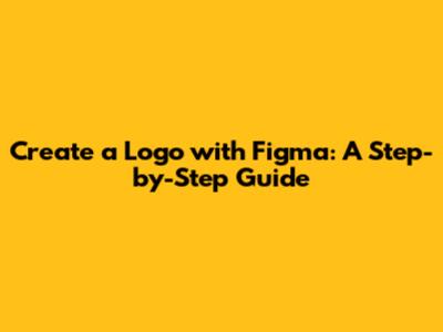Create a Logo with Figma: A Step-by-Step Guide